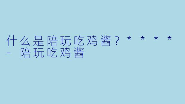 什么是陪玩吃鸡酱?****