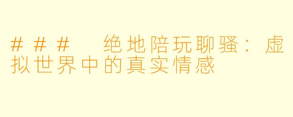 ### 绝地陪玩聊骚：虚拟世界中的真实情感