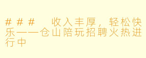 ### 收入丰厚，轻松快乐——仓山陪玩招聘火热进行中