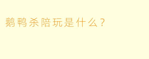 鹅鸭杀陪玩是什么？  