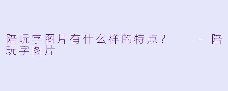 陪玩字图片有什么样的特点？  -陪玩字图片