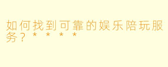如何找到可靠的娱乐陪玩服务?****