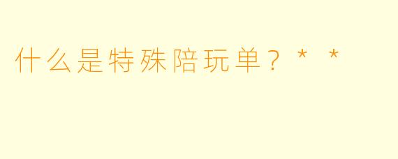 什么是特殊陪玩单？**