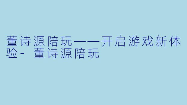 董诗源陪玩——开启游戏新体验
