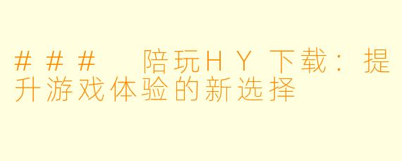 ### 陪玩HY下载:提升游戏体验的新选择