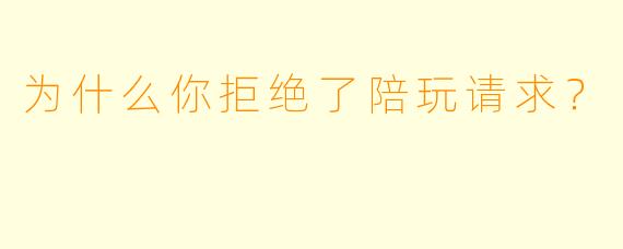 为什么你拒绝了陪玩请求？  