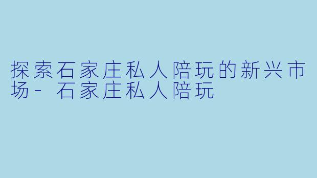 探索石家庄私人陪玩的新兴市场