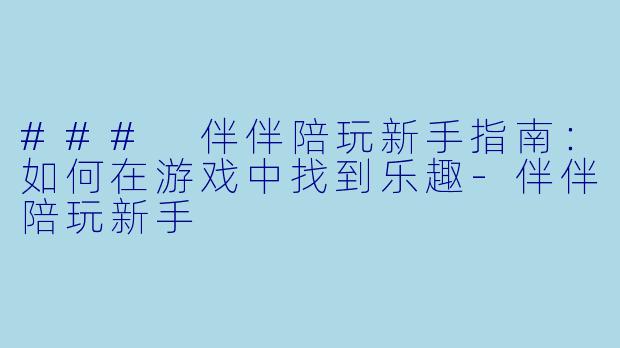 ### 伴伴陪玩新手指南：如何在游戏中找到乐趣-伴伴陪玩新手