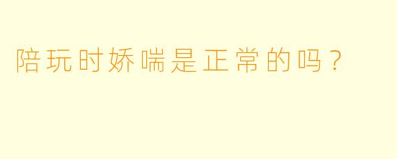 陪玩时娇喘是正常的吗？
