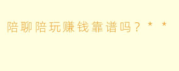 陪聊陪玩赚钱靠谱吗?**