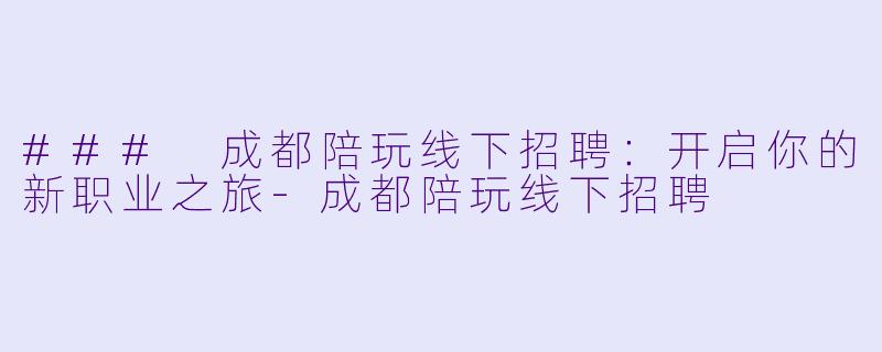 ### 成都陪玩线下招聘:开启你的新职业之旅