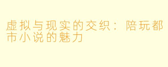 虚拟与现实的交织:陪玩都市小说的魅力