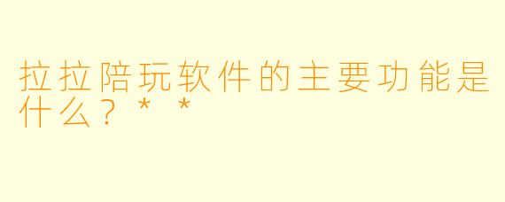 拉拉陪玩软件的主要功能是什么?**