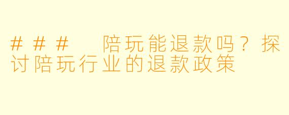 ### 陪玩能退款吗？探讨陪玩行业的退款政策