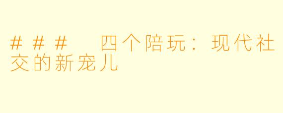 ### 四个陪玩：现代社交的新宠儿