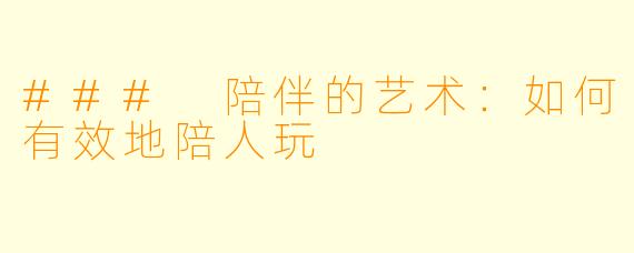 ### 陪伴的艺术：如何有效地陪人玩