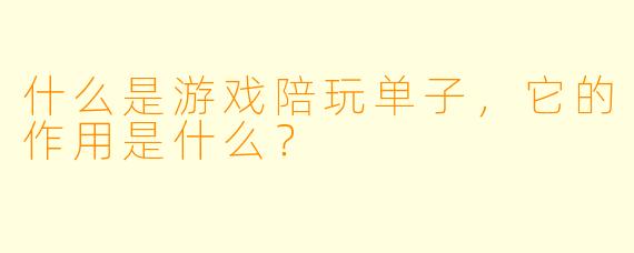 什么是游戏陪玩单子,它的作用是什么?