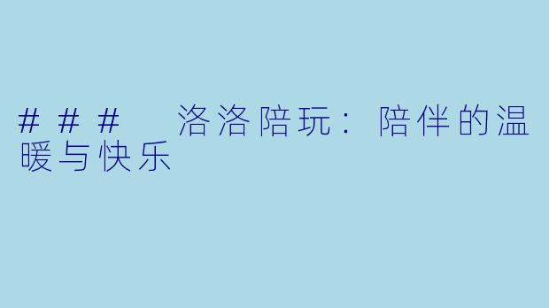 ### 洛洛陪玩：陪伴的温暖与快乐
