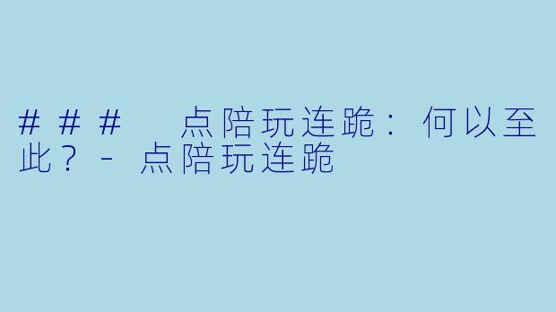 ### 点陪玩连跪：何以至此？-点陪玩连跪