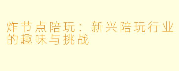 炸节点陪玩：新兴陪玩行业的趣味与挑战