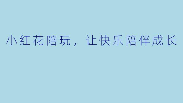 小红花陪玩,让快乐陪伴成长