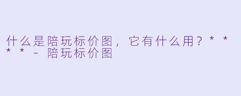 什么是陪玩标价图,它有什么用?****