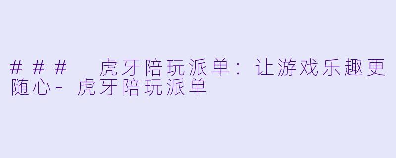 ### 虎牙陪玩派单:让游戏乐趣更随心