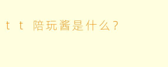 tt陪玩酱是什么？ 