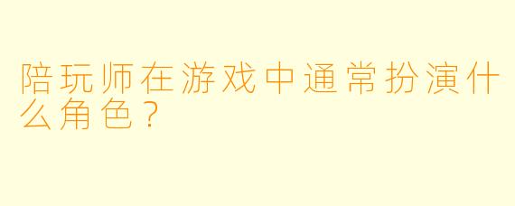 陪玩师在游戏中通常扮演什么角色?