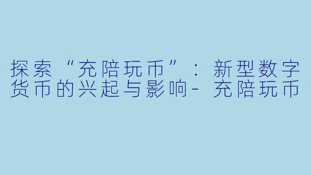 探索“充陪玩币”:新型数字货币的兴起与影响