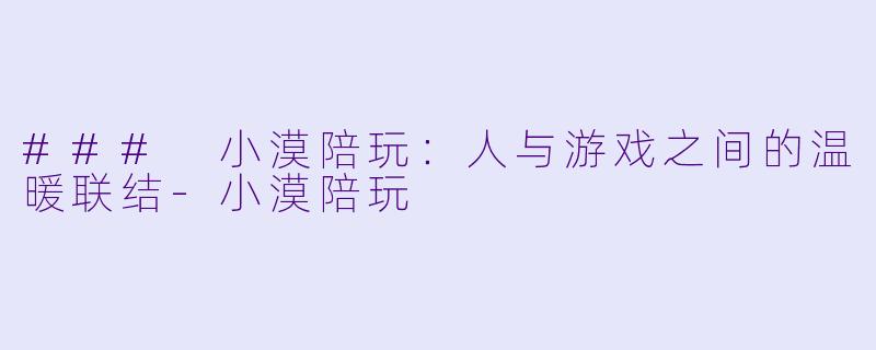 ### 小漠陪玩：人与游戏之间的温暖联结-小漠陪玩
