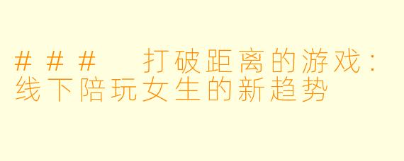 ### 打破距离的游戏：线下陪玩女生的新趋势