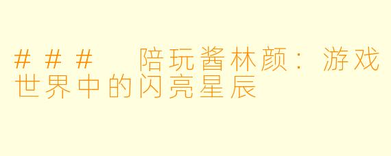### 陪玩酱林颜:游戏世界中的闪亮星辰