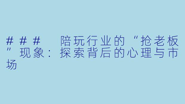 ### 陪玩行业的“抢老板”现象:探索背后的心理与市场