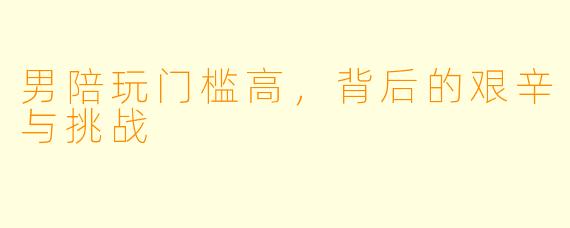 男陪玩门槛高，背后的艰辛与挑战