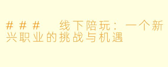 ### 线下陪玩：一个新兴职业的挑战与机遇