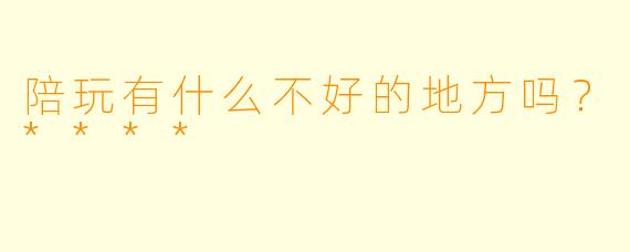 陪玩有什么不好的地方吗?****
