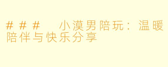 ### 小漠男陪玩：温暖陪伴与快乐分享