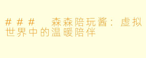 ### 森森陪玩酱：虚拟世界中的温暖陪伴