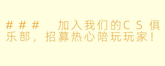 ### 加入我们的CS俱乐部,招募热心陪玩玩家!