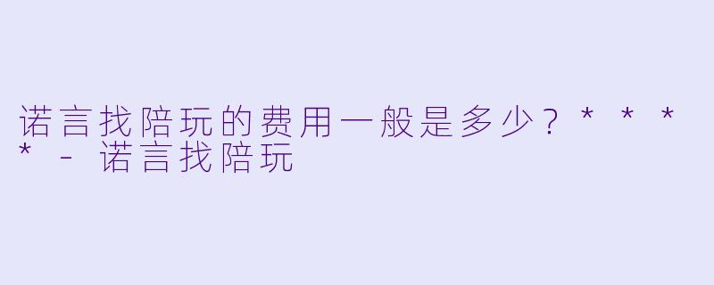诺言找陪玩的费用一般是多少？****-诺言找陪玩