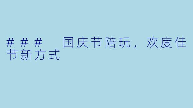 ### 国庆节陪玩,欢度佳节新方式