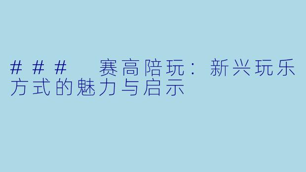 ### 赛高陪玩：新兴玩乐方式的魅力与启示