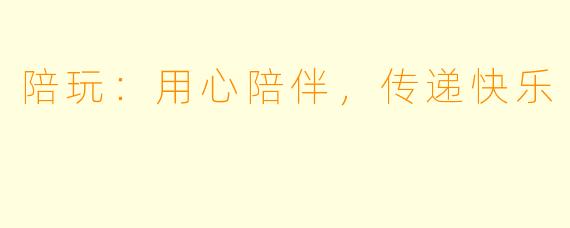 陪玩：用心陪伴，传递快乐
