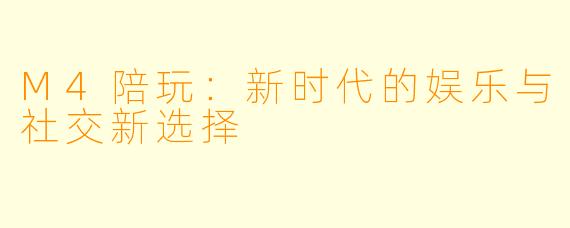 M4陪玩：新时代的娱乐与社交新选择