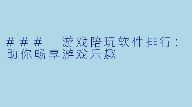 ### 游戏陪玩软件排行：助你畅享游戏乐趣