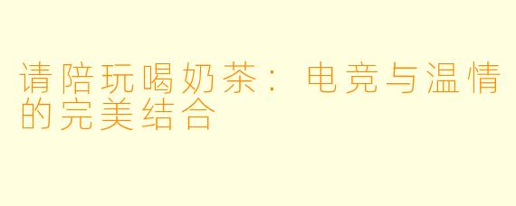 请陪玩喝奶茶：电竞与温情的完美结合