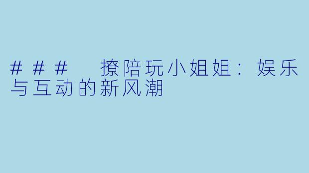 ### 撩陪玩小姐姐：娱乐与互动的新风潮