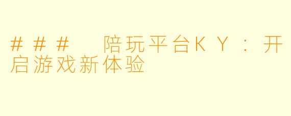 ### 陪玩平台KY：开启游戏新体验