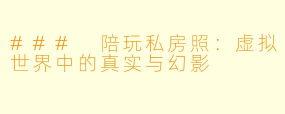 ### 陪玩私房照：虚拟世界中的真实与幻影
